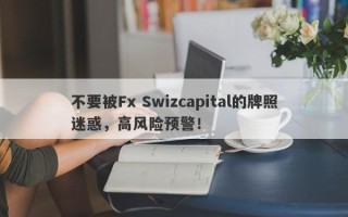 不要被Fx Swizcapital的牌照迷惑，高风险预警！