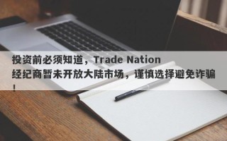 投资前必须知道，Trade Nation经纪商暂未开放大陆市场，谨慎选择避免诈骗！