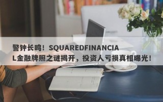 警钟长鸣！SQUAREDFINANCIAL金融牌照之谜揭开，投资人亏损真相曝光！