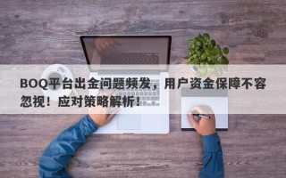 BOQ平台出金问题频发，用户资金保障不容忽视！应对策略解析！