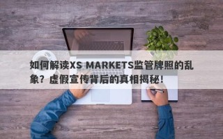 如何解读XS MARKETS监管牌照的乱象？虚假宣传背后的真相揭秘！