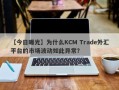 【今日曝光】为什么KCM Trade外汇平台的市场波动如此异常？