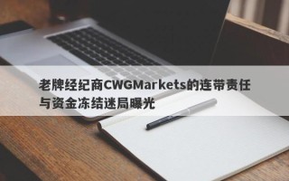 老牌经纪商CWGMarkets的连带责任与资金冻结迷局曝光