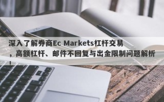 深入了解券商Ec Markets杠杆交易，高额杠杆、邮件不回复与出金限制问题解析！