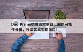 Doo Prime德璞资本重回汇圈的可能性分析，投资者需警惕风险！