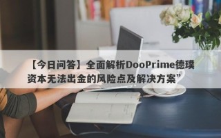 【今日问答】全面解析DooPrime德璞资本无法出金的风险点及解决方案”