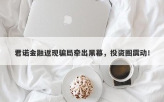 君诺金融返现骗局牵出黑幕，投资圈震动！