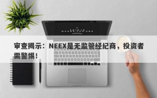 审查揭示：NEEX是无监管经纪商，投资者需警惕！