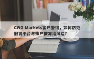 CWG Markets客户警惕，如何防范假冒平台与账户被冻结风险？