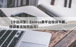 【今日问答】Exness黑平台投诉不断，投资者该如何应对？