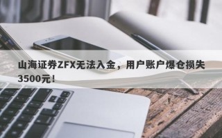 山海证券ZFX无法入金，用户账户爆仓损失3500元！