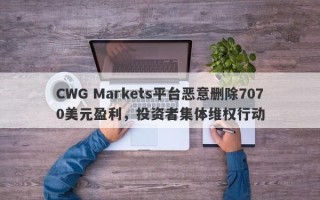 CWG Markets平台恶意删除7070美元盈利，投资者集体维权行动