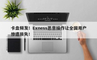 卡盘频发！Exness恶意操作让全国用户惨遭损失！