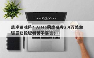 离岸迷魂阵？AIMS荣鹰证券2.4万美金骗局让投资者苦不堪言！