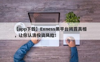 【app下载】Exness黑平台揭露真相，让你认清投资风险！