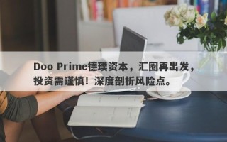 Doo Prime德璞资本，汇圈再出发，投资需谨慎！深度剖析风险点。