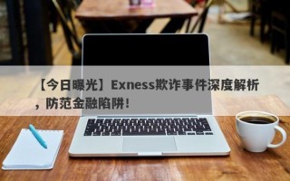 【今日曝光】Exness欺诈事件深度解析，防范金融陷阱！