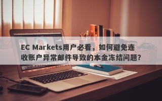 EC Markets用户必看，如何避免连收账户异常邮件导致的本金冻结问题？