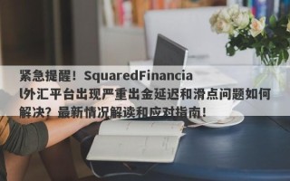 紧急提醒！SquaredFinancial外汇平台出现严重出金延迟和滑点问题如何解决？最新情况解读和应对指南！