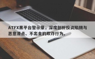 ATFX黑平台警示录，深度剖析投资陷阱与恶意滑点、不出金的欺诈行为。