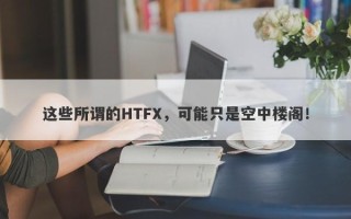 这些所谓的HTFX，可能只是空中楼阁！