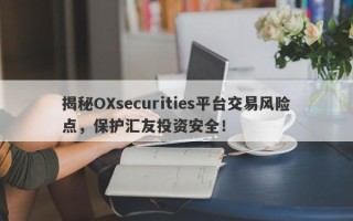 揭秘OXsecurities平台交易风险点，保护汇友投资安全！