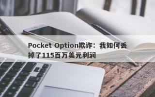 Pocket Option欺诈：我如何丢掉了115百万美元利润