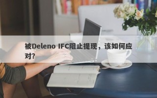 被Deleno IFC阻止提现，该如何应对？