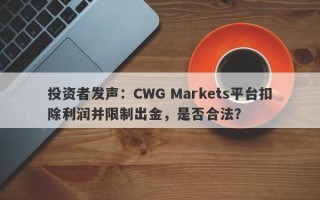 投资者发声：CWG Markets平台扣除利润并限制出金，是否合法？