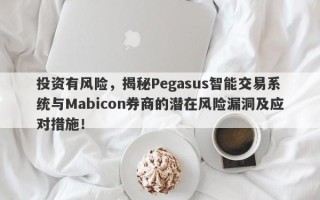 投资有风险，揭秘Pegasus智能交易系统与Mabicon券商的潜在风险漏洞及应对措施！