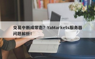 交易中断成常态？YaMarkets服务器问题解析！