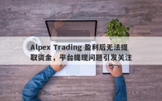 Alpex Trading 盈利后无法提取资金，平台提现问题引发关注