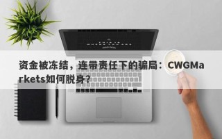 资金被冻结，连带责任下的骗局：CWGMarkets如何脱身？