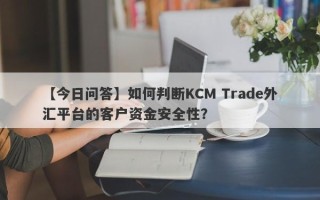 【今日问答】如何判断KCM Trade外汇平台的客户资金安全性？