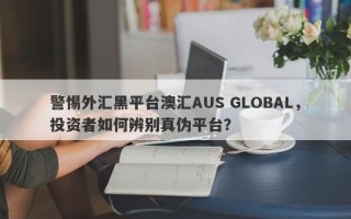 警惕外汇黑平台澳汇AUS GLOBAL，投资者如何辨别真伪平台？