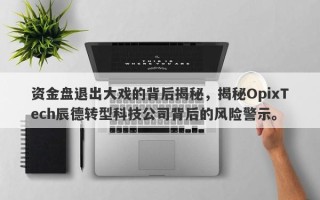 资金盘退出大戏的背后揭秘，揭秘OpixTech辰德转型科技公司背后的风险警示。