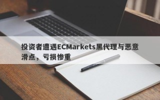 投资者遭遇ECMarkets黑代理与恶意滑点，亏损惨重