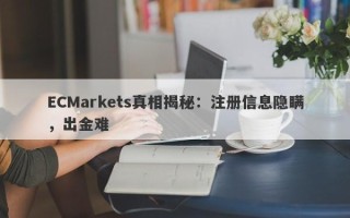 ECMarkets真相揭秘：注册信息隐瞒，出金难