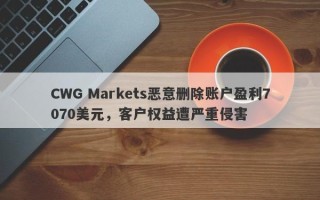 CWG Markets恶意删除账户盈利7070美元，客户权益遭严重侵害