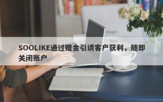 SOOLIKE通过赠金引诱客户获利，随即关闭账户