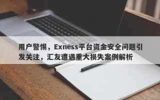 用户警惕，Exness平台资金安全问题引发关注，汇友遭遇重大损失案例解析