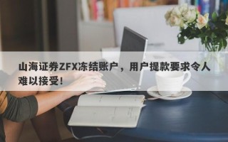 山海证券ZFX冻结账户，用户提款要求令人难以接受！