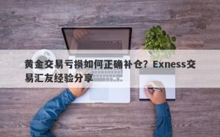 黄金交易亏损如何正确补仓？Exness交易汇友经验分享