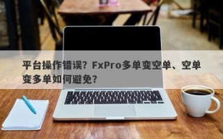 平台操作错误？FxPro多单变空单、空单变多单如何避免？