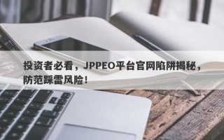 投资者必看，JPPEO平台官网陷阱揭秘，防范踩雷风险！