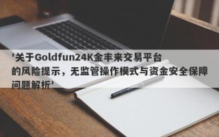 '关于Goldfun24K金丰来交易平台的风险提示，无监管操作模式与资金安全保障问题解析'