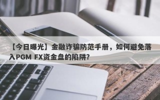 【今日曝光】金融诈骗防范手册，如何避免落入PGM FX资金盘的陷阱？