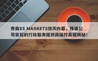 券商XS MARKETS惊天内幕，傀儡公司背后的行政服务提供商操控真相揭秘！