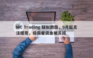 MC Trading 疑似跑路，9月起无法提现，投资者资金被冻结