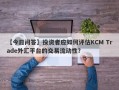 【今日问答】投资者应如何评估KCM Trade外汇平台的交易流动性？